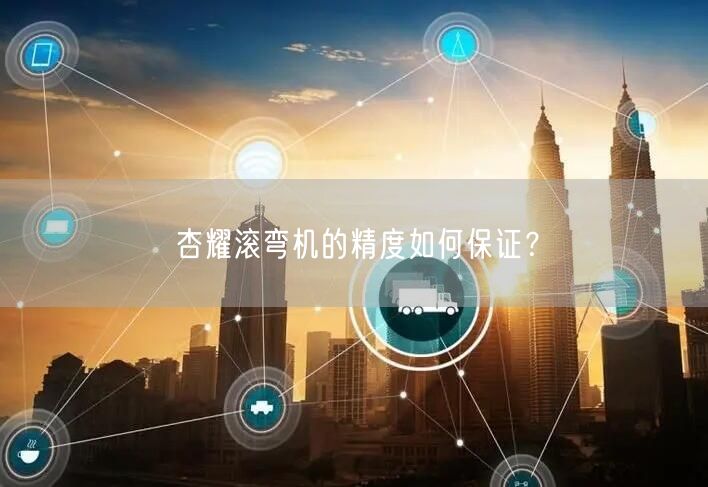杏耀滚弯机的精度如何保证？